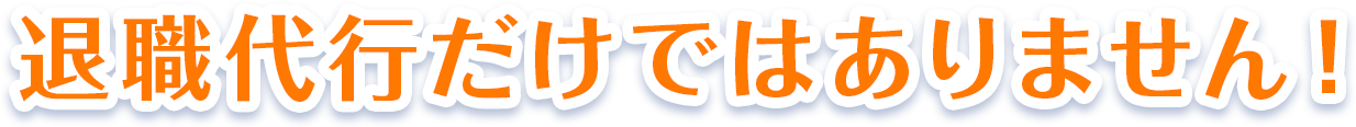 退職代行だけではありません!